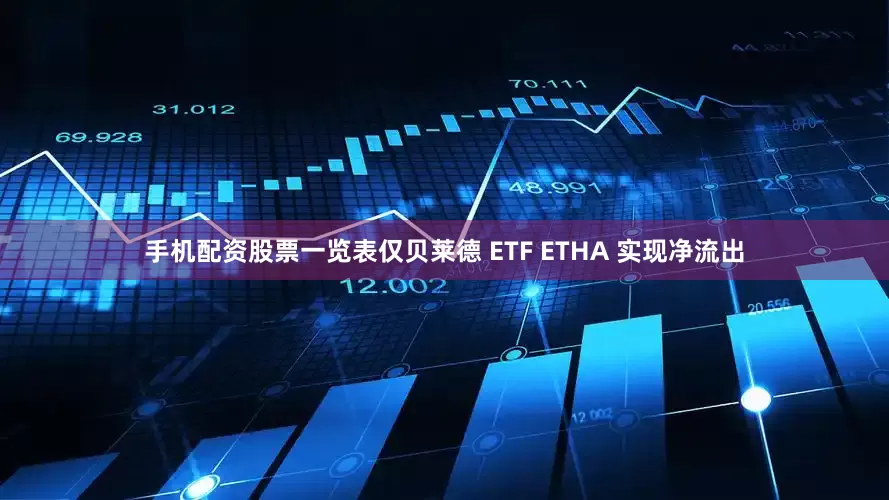 手机配资股票一览表仅贝莱德 ETF ETHA 实现净流出