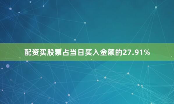 配资买股票占当日买入金额的27.91%