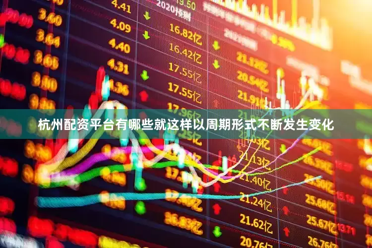 杭州配资平台有哪些就这样以周期形式不断发生变化