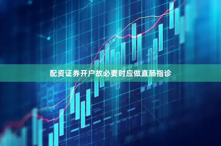 配资证券开户故必要时应做直肠指诊