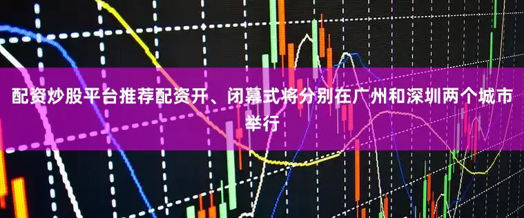 配资炒股平台推荐配资开、闭幕式将分别在广州和深圳两个城市举行