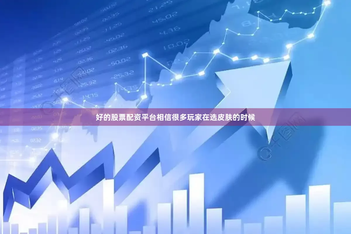 好的股票配资平台相信很多玩家在选皮肤的时候