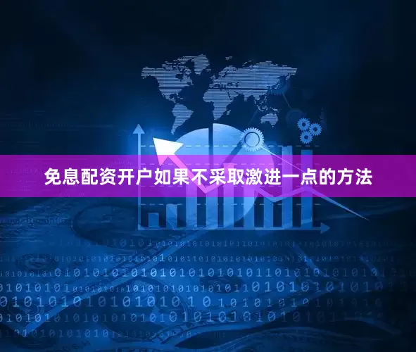 免息配资开户如果不采取激进一点的方法