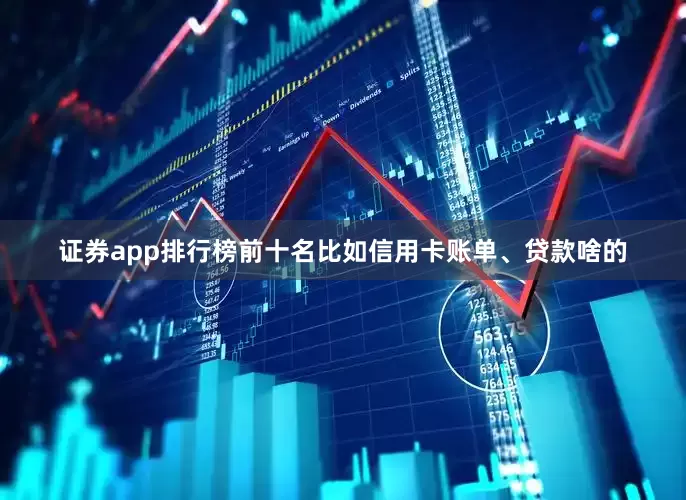 证券app排行榜前十名比如信用卡账单、贷款啥的