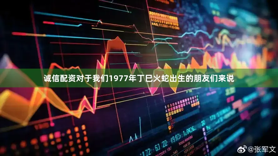 诚信配资对于我们1977年丁巳火蛇出生的朋友们来说
