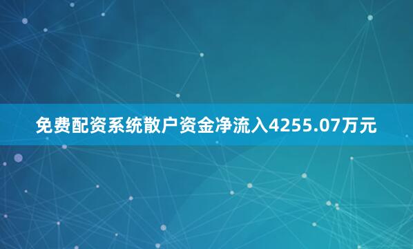 免费配资系统散户资金净流入4255.07万元