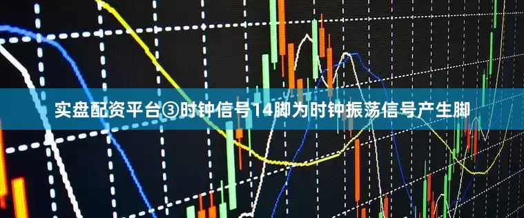 实盘配资平台③时钟信号14脚为时钟振荡信号产生脚