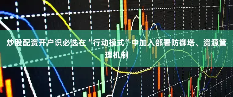 炒股配资开户识必选在“行动模式”中加入部署防御塔、资源管理机制