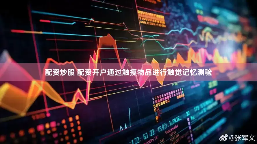 配资炒股 配资开户通过触摸物品进行触觉记忆测验