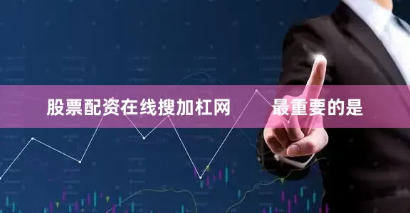 股票配资在线搜加杠网        最重要的是