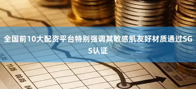 全国前10大配资平台特别强调其敏感肌友好材质通过SGS认证