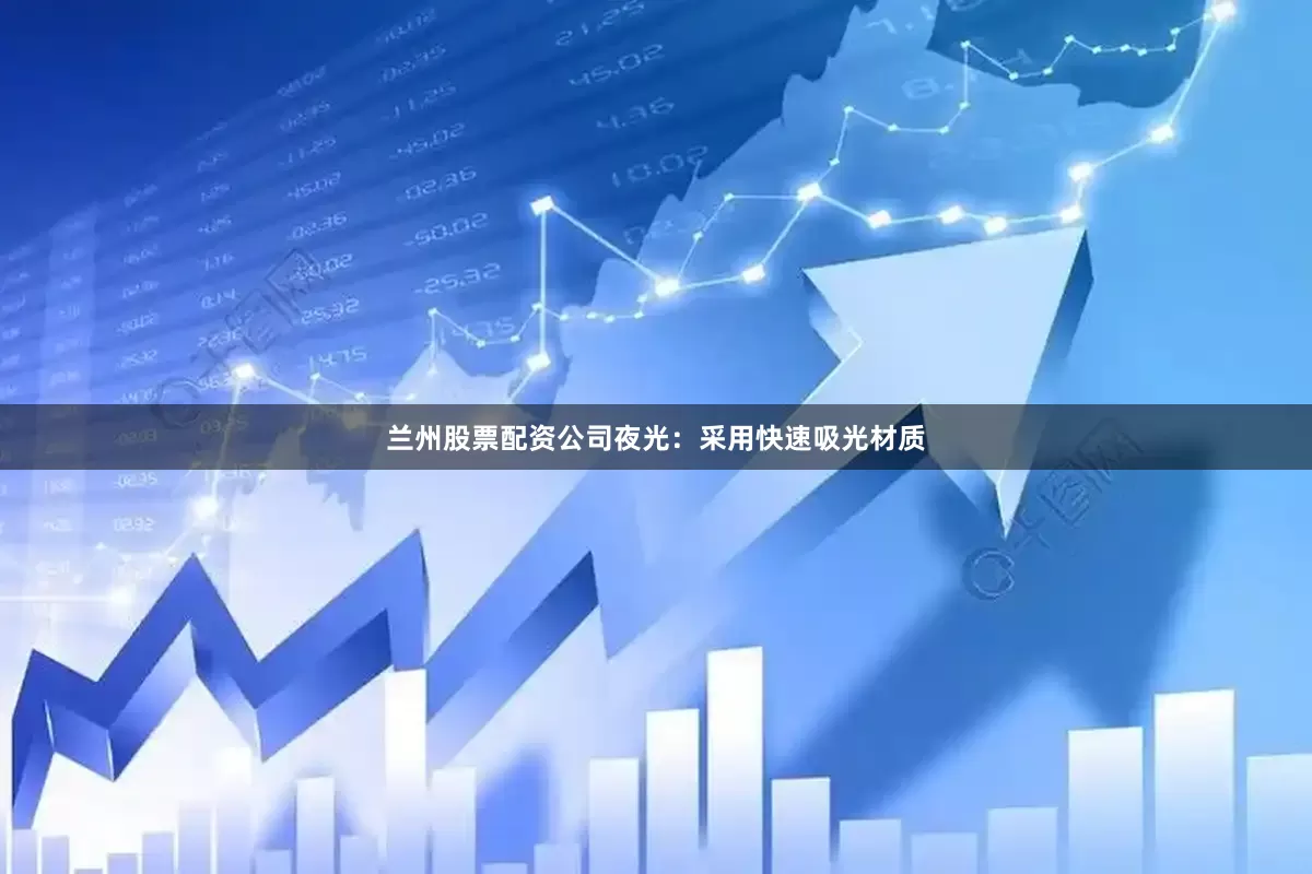 兰州股票配资公司夜光：采用快速吸光材质