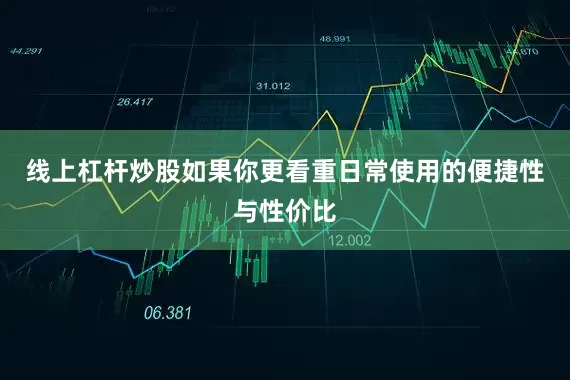 线上杠杆炒股如果你更看重日常使用的便捷性与性价比