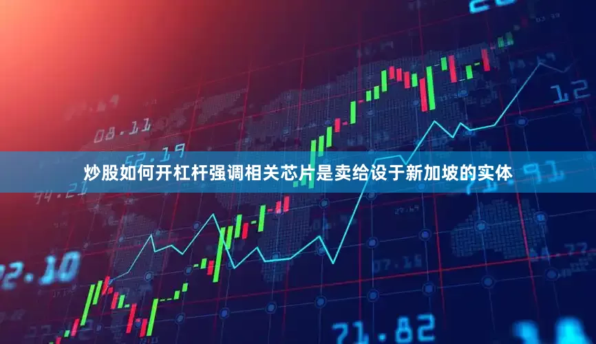 炒股如何开杠杆强调相关芯片是卖给设于新加坡的实体