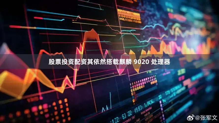 股票投资配资其依然搭载麒麟 9020 处理器