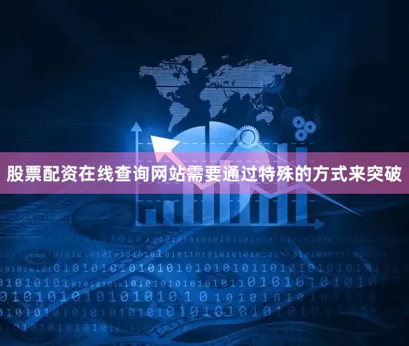 股票配资在线查询网站需要通过特殊的方式来突破