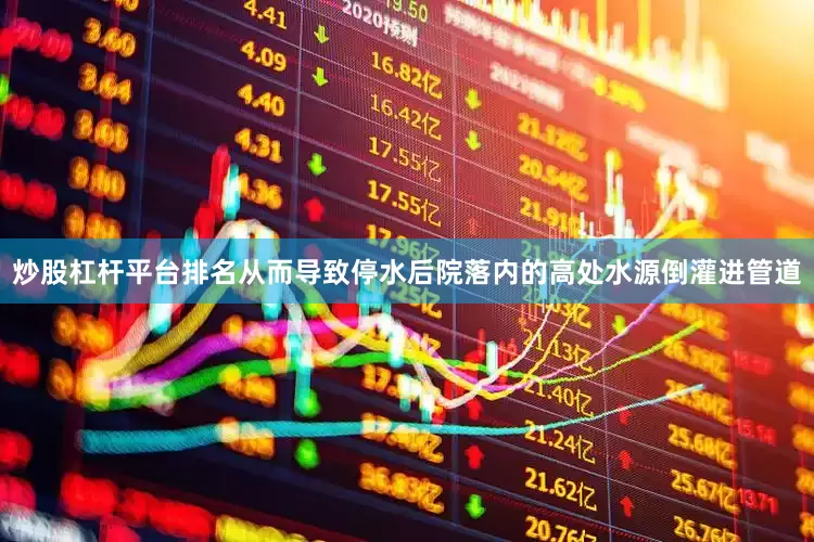 炒股杠杆平台排名从而导致停水后院落内的高处水源倒灌进管道