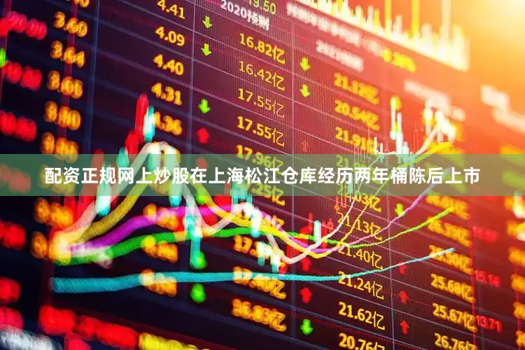 配资正规网上炒股在上海松江仓库经历两年桶陈后上市