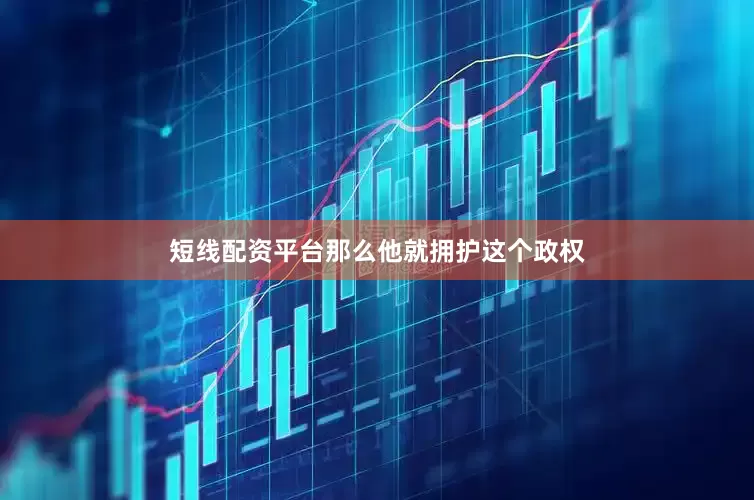 短线配资平台那么他就拥护这个政权