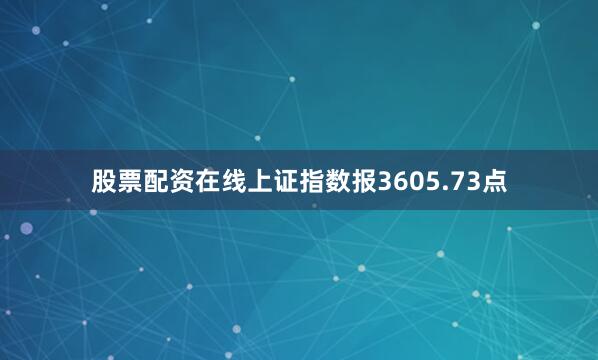 股票配资在线上证指数报3605.73点