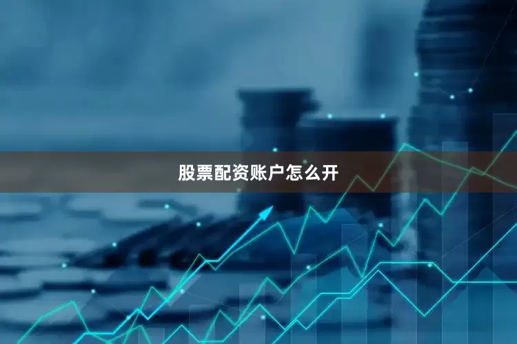 股票配资账户怎么开