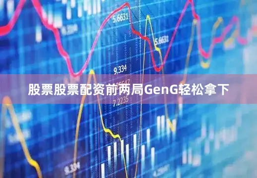股票股票配资前两局GenG轻松拿下