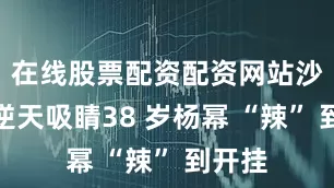 在线股票配资配资网站沙漏腰逆天吸睛38 岁杨幂 “辣” 到开挂