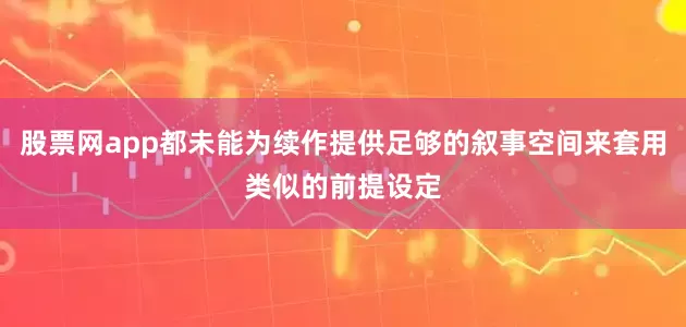 股票网app都未能为续作提供足够的叙事空间来套用类似的前提设定