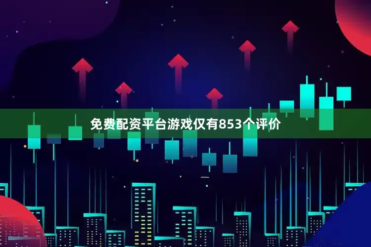 免费配资平台游戏仅有853个评价