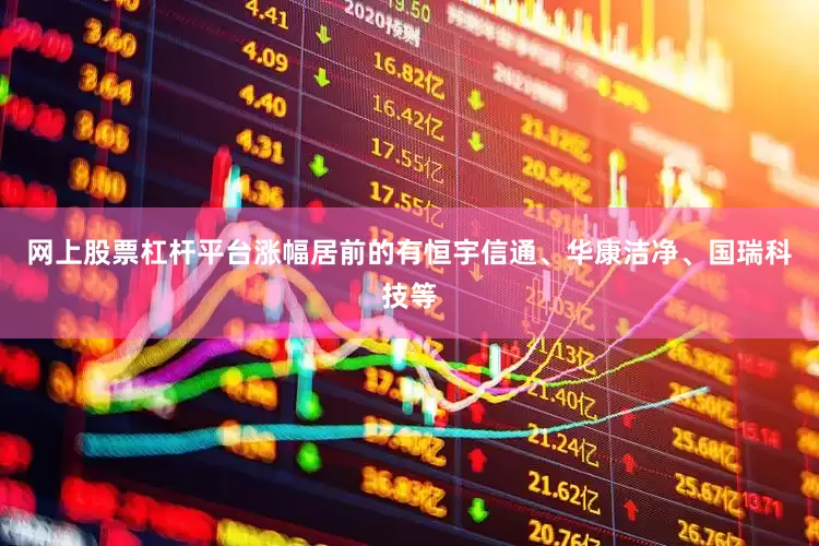 网上股票杠杆平台涨幅居前的有恒宇信通、华康洁净、国瑞科技等