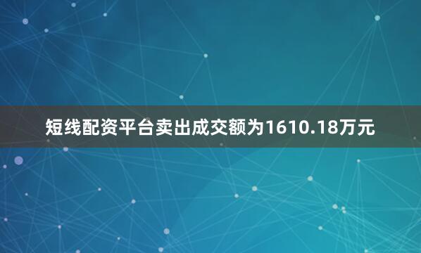短线配资平台卖出成交额为1610.18万元