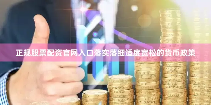正规股票配资官网入口落实落细适度宽松的货币政策