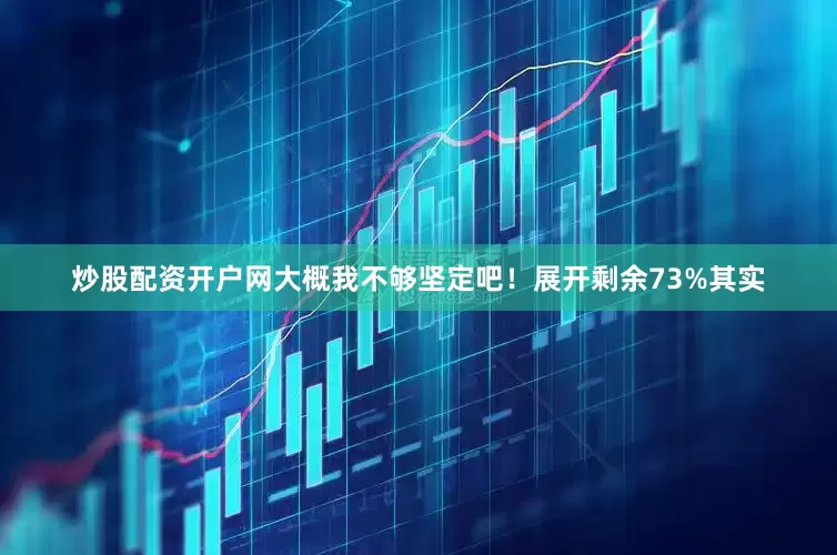 炒股配资开户网大概我不够坚定吧！展开剩余73%其实